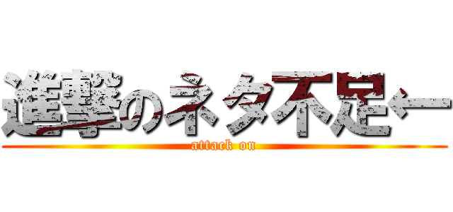 進撃のネタ不足← (attack on)