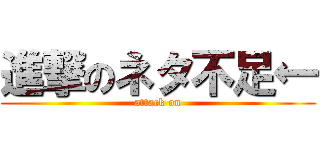 進撃のネタ不足← (attack on)