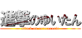 進撃のゆいたん (attack on corocororin)