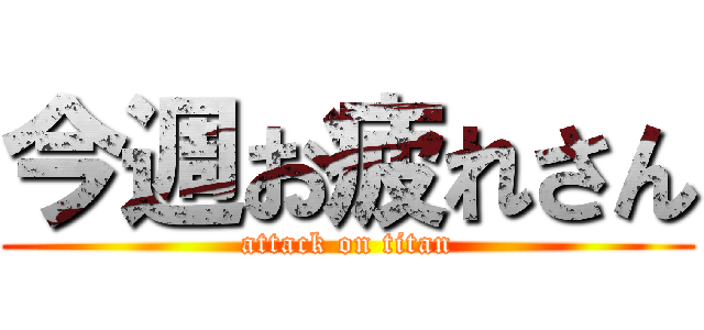 今週お疲れさん (attack on titan)