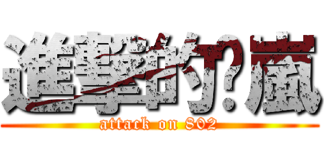 進撃的洨嵐 (attack on 802)