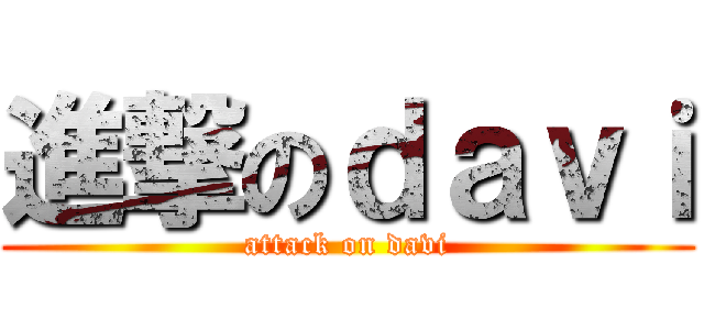 進撃のｄａｖｉ (attack on davi)