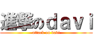 進撃のｄａｖｉ (attack on davi)