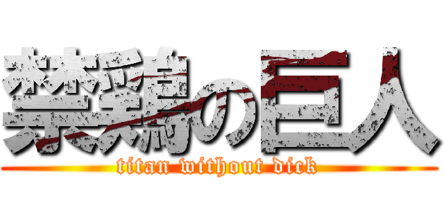 禁鶏の巨人 (titan without dick)