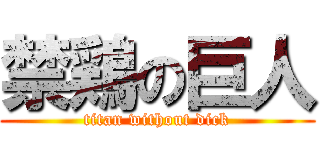 禁鶏の巨人 (titan without dick)