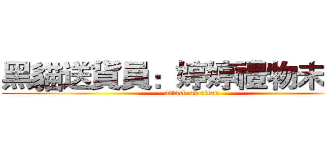 黑貓送貨員：婷婷禮物未收喔 (attack on titan)