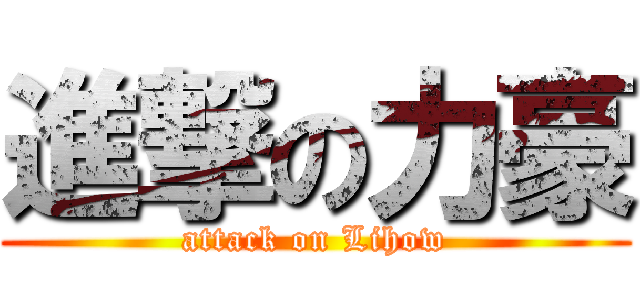 進撃の力豪 (attack on Lihow)