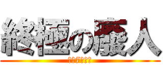 終極の廢人 (一日7幾多次)