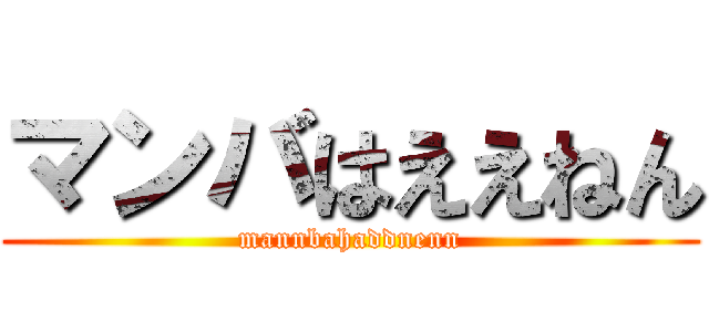 マンバはええねん (mannbahaddnenn)