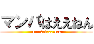 マンバはええねん (mannbahaddnenn)
