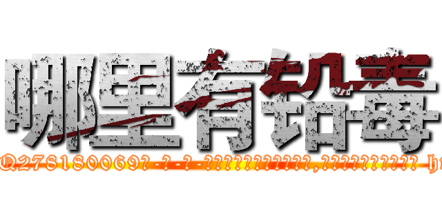 哪里有铅毒 (哪里有铅毒【电-186x2687x6963-Q278180069元-吉-药-业】我们做的是长期生意,靠的是老客户长期支持 http://sngk.net/j8NkzE
)