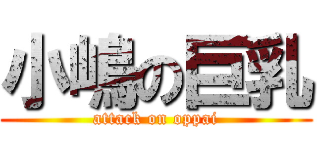 小嶋の巨乳 (attack on oppai)