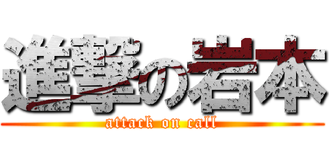 進撃の岩本 (attack on call)