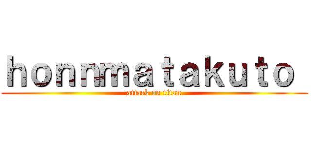 ｈｏｎｎｍａｔａｋｕｔｏ  (attack on titan)