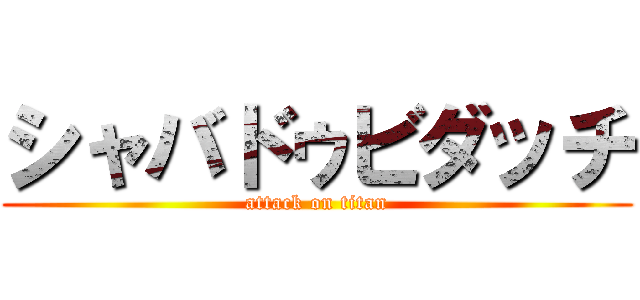 シャバドゥビダッチ (attack on titan)