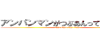 アンパンマンがつぶあんって伝えなきゃ (Ehho Ehho Ehho Ehho)