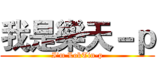 我是樂天－ｐ (I'm LokTin-p)