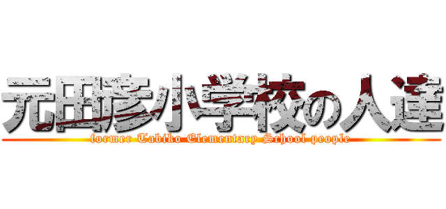 元田彦小学校の人達 (former Tabiko Elementary School people)