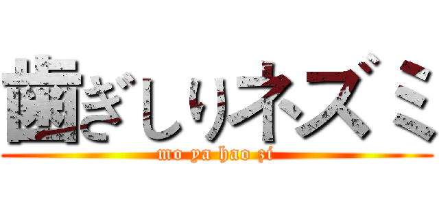 歯ぎしりネズミ (mo ya hao zi)