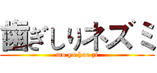 歯ぎしりネズミ (mo ya hao zi)