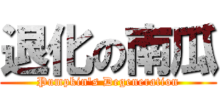 退化の南瓜 (Pumpkin\'s Degeneration)