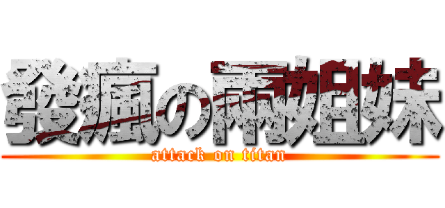 發瘋の兩姐妹 (attack on titan)