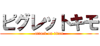 ピグレットキモ (attack on titan)