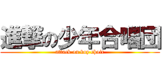 進撃の少年合唱団 (attack on boy choir)