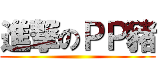 進撃のＰＰ豬 ()