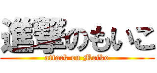 進撃のもいこ (attack on Moiko)