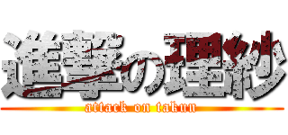 進撃の理紗 (attack on takun)