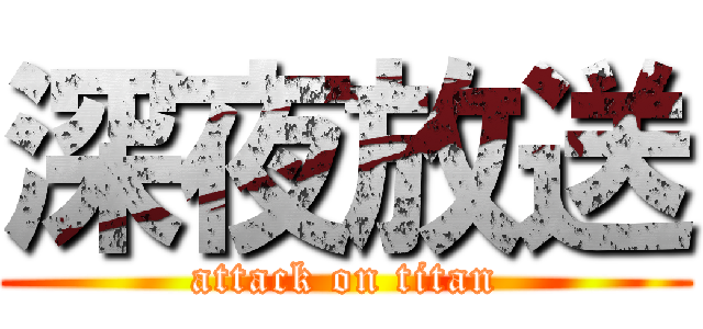 深夜放送 (attack on titan)