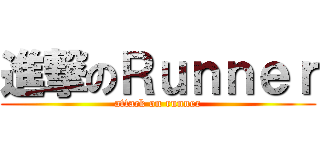 進撃のＲｕｎｎｅｒ (attack on runner)