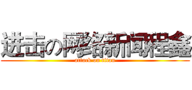 进击の网络新闻程鑫 (attack on titan)