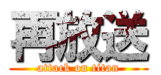 再放送 (attack on titan)