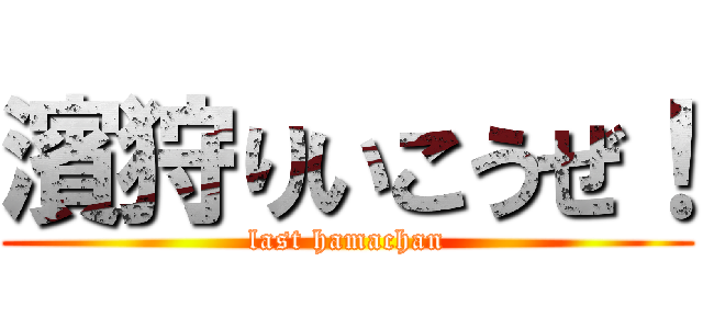 濱狩りいこうぜ！ (last hamachan)