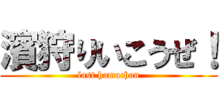 濱狩りいこうぜ！ (last hamachan)