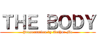 ＴＨＥ ＢＯＤＹ (Presentation by Arthur Mo)