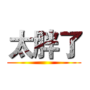 太胖了 ()