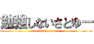 勉強しないさとゆー (no study satoyu)