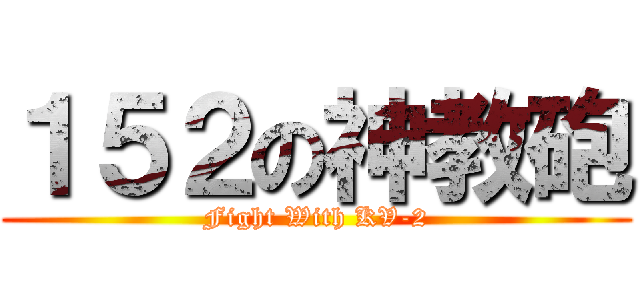 １５２の神教砲 (Fight With KV-2)