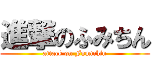 進撃のふみちん (attack on Fumichin)
