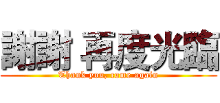 謝謝 再度光臨 (Thank you, come again)