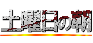 土曜日の朝 ()