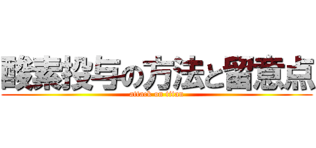 酸素投与の方法と留意点 (attack on titan)