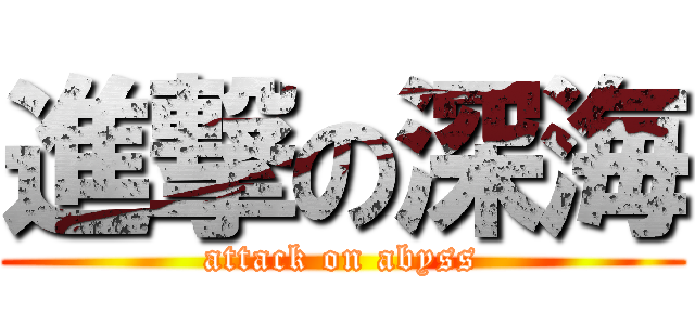 進撃の深海 (attack on abyss)