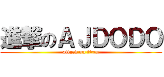 進撃のＡＪＤＯＤＯ (attack on titan)