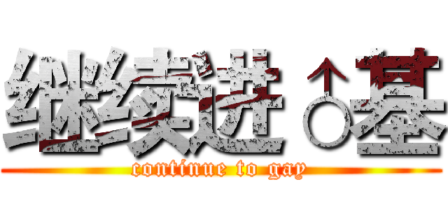 继续进♂基 (continue to gay)