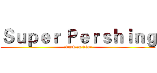 Ｓｕｐｅｒ Ｐｅｒｓｈｉｎｇ (attack on titan)