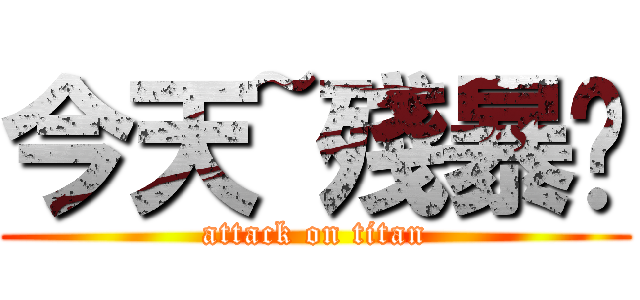 今天~殘暴吧 (attack on titan)